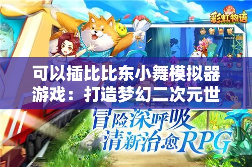 可以插比比东小舞模拟器游戏：打造梦幻二次元世界体验