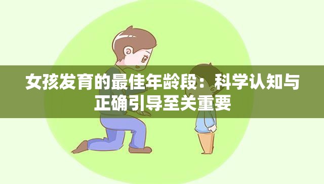 女孩发育的最佳年龄段：科学认知与正确引导至关重要