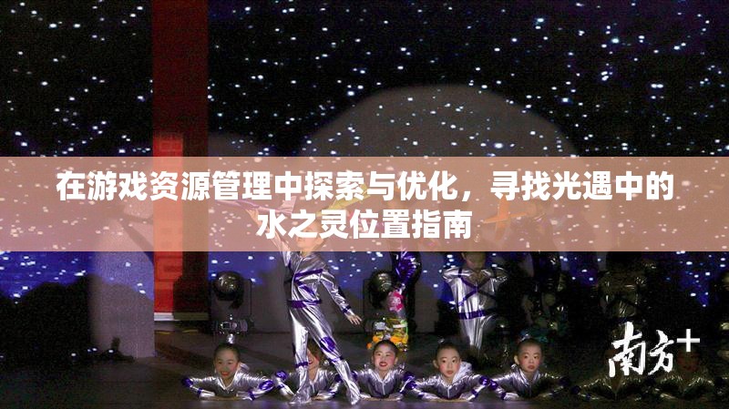 在游戏资源管理中探索与优化，寻找光遇中的水之灵位置指南
