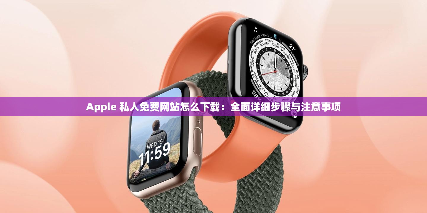 Apple 私人免费网站怎么下载：全面详细步骤与注意事项