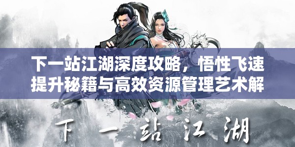 下一站江湖深度攻略，悟性飞速提升秘籍与高效资源管理艺术解析