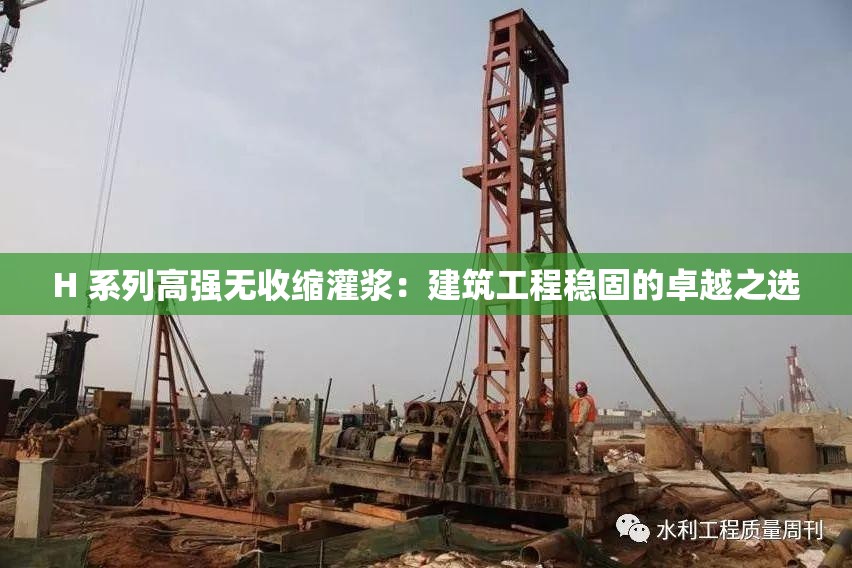 H 系列高强无收缩灌浆：建筑工程稳固的卓越之选
