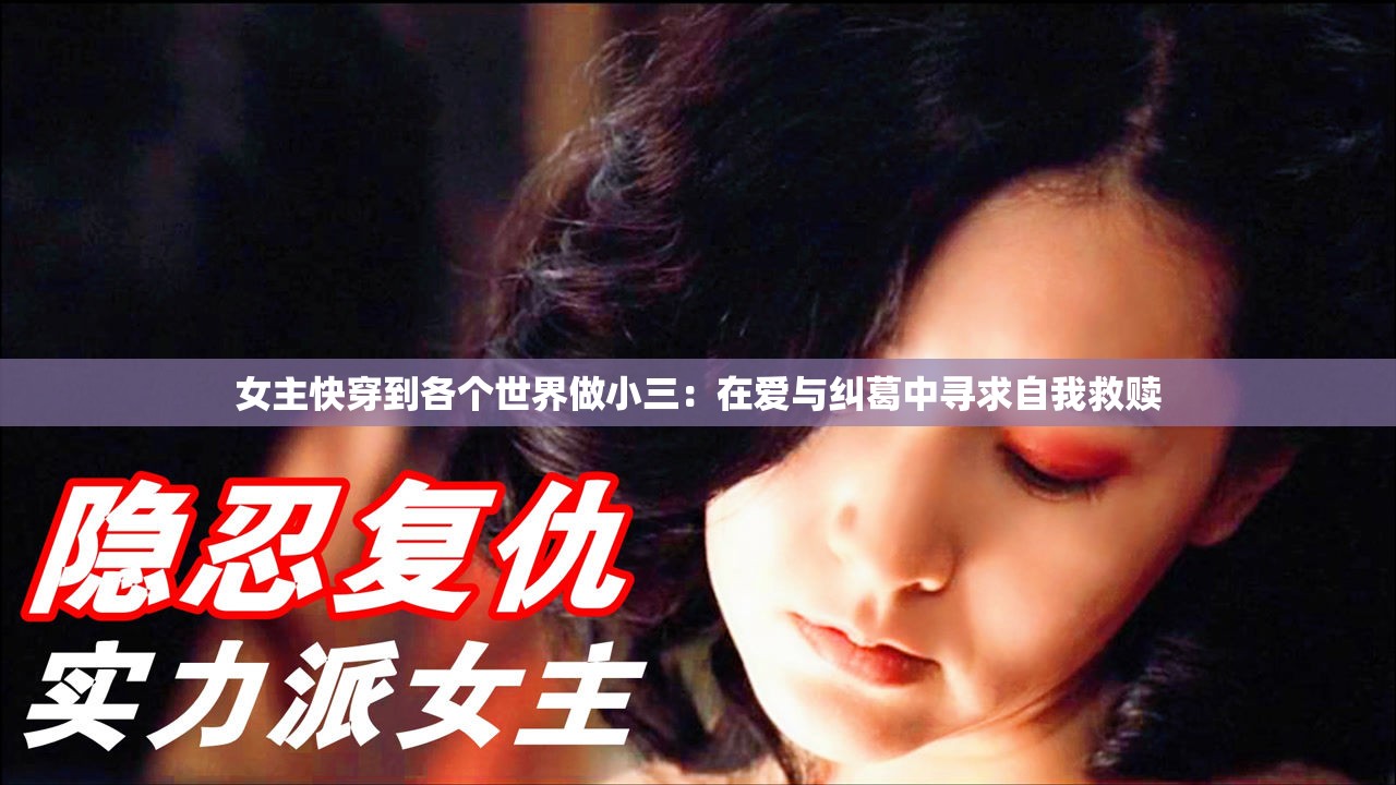 女主快穿到各个世界做小三：在爱与纠葛中寻求自我救赎