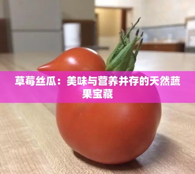 草莓丝瓜：美味与营养并存的天然蔬果宝藏