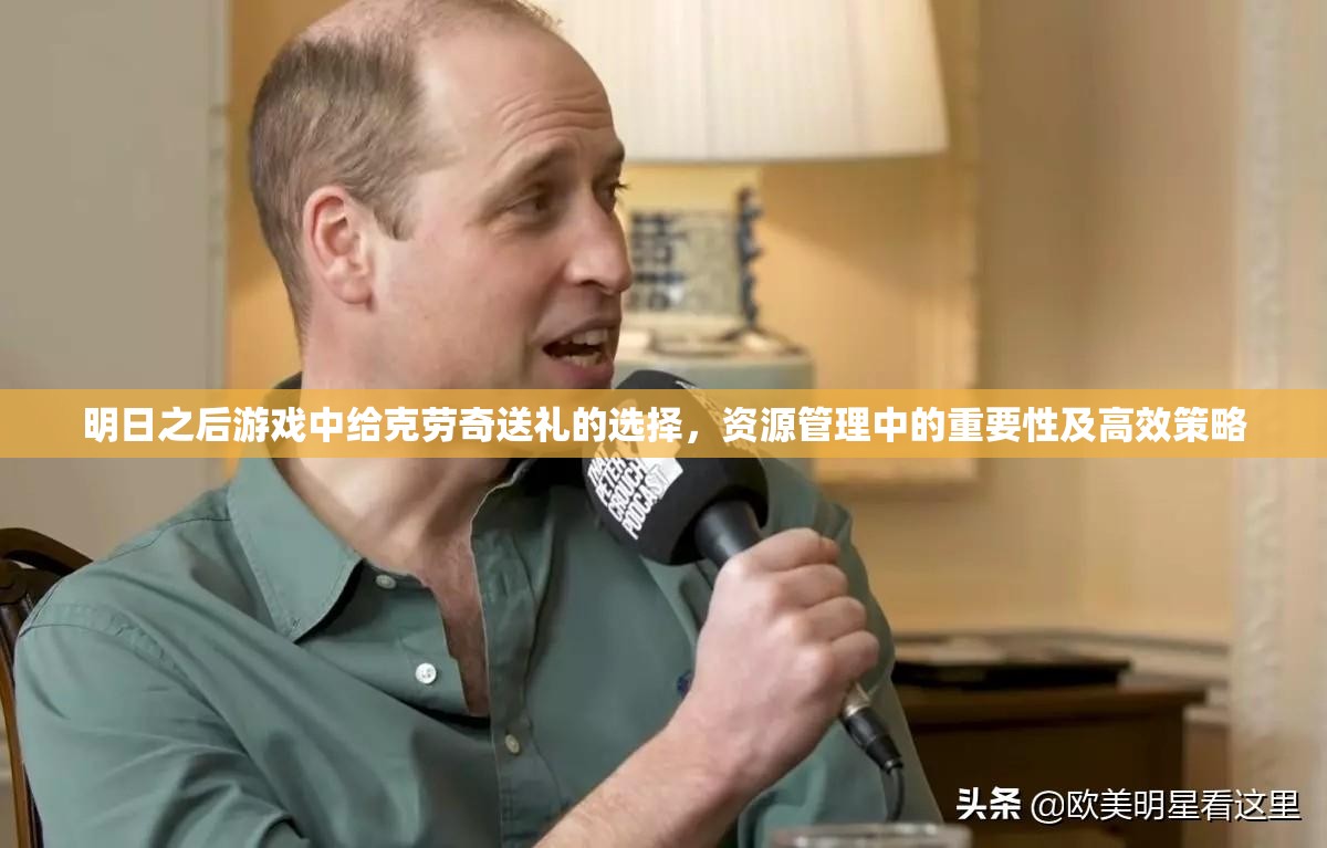 明日之后游戏中给克劳奇送礼的选择，资源管理中的重要性及高效策略