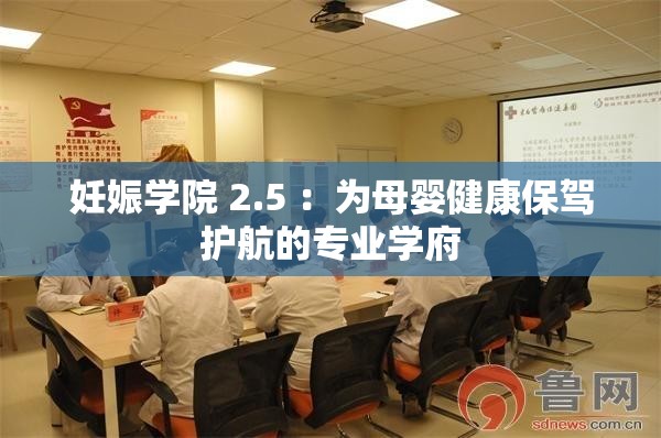 妊娠学院 2.5 ：为母婴健康保驾护航的专业学府