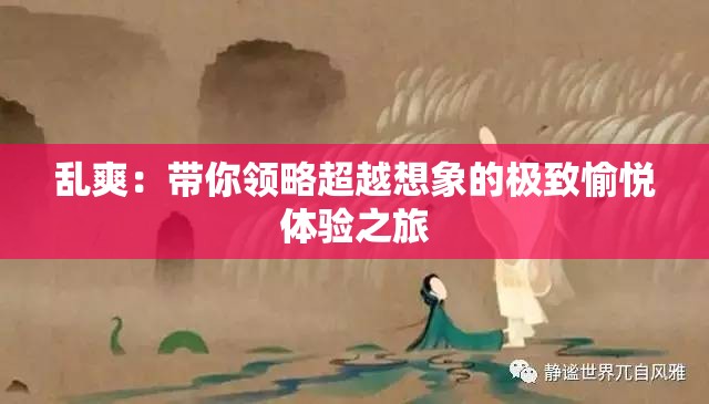 乱爽：带你领略超越想象的极致愉悦体验之旅