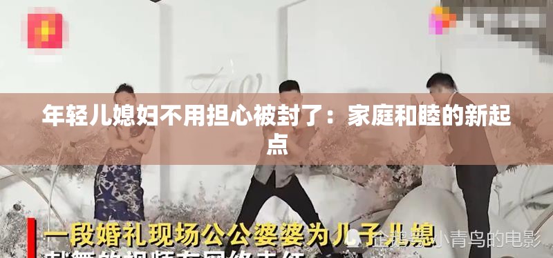 年轻儿媳妇不用担心被封了：家庭和睦的新起点