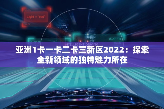 亚洲1卡一卡二卡三新区2022：探索全新领域的独特魅力所在