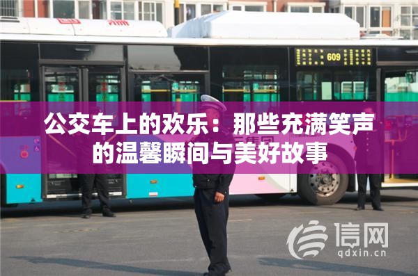 公交车上的欢乐：那些充满笑声的温馨瞬间与美好故事