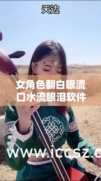 女角色翻白眼流口水流眼泪软件：让你感受独特的表情魅力