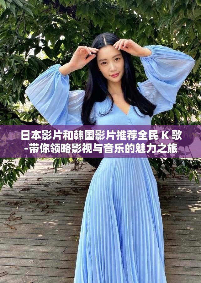 日本影片和韩国影片推荐全民 K 歌-带你领略影视与音乐的魅力之旅