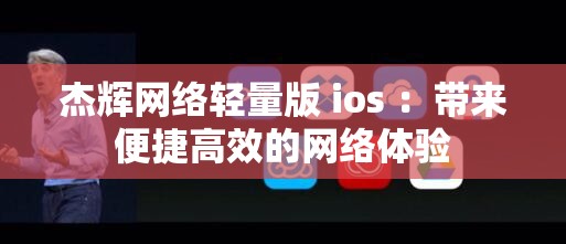 杰辉网络轻量版 ios ：带来便捷高效的网络体验