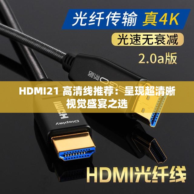 HDMI21 高清线推荐：呈现超清晰视觉盛宴之选