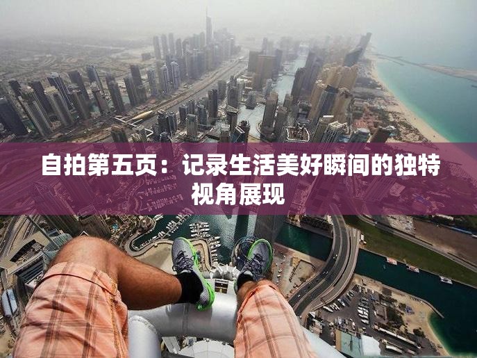 自拍第五页：记录生活美好瞬间的独特视角展现
