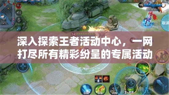 深入探索王者活动中心，一网打尽所有精彩纷呈的专属活动