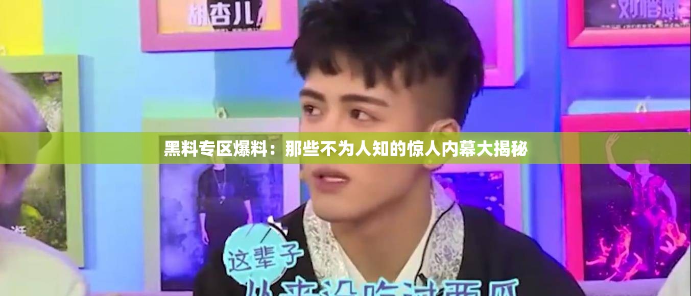 黑料专区爆料：那些不为人知的惊人内幕大揭秘