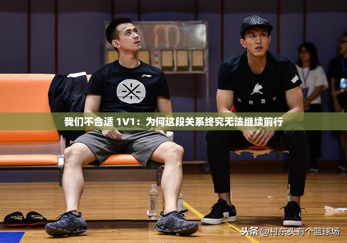 我们不合适 1V1：为何这段关系终究无法继续前行
