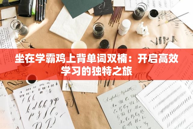 坐在学霸鸡上背单词双楠：开启高效学习的独特之旅