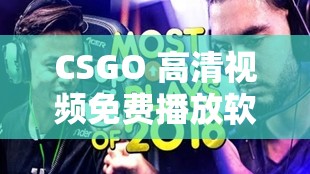 CSGO 高清视频免费播放软件：尽享精彩对战瞬间