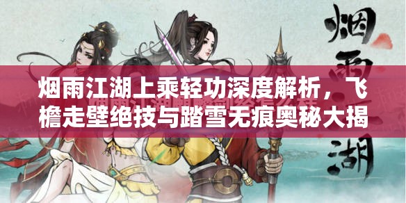 烟雨江湖上乘轻功深度解析，飞檐走壁绝技与踏雪无痕奥秘大揭秘