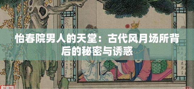 怡春院男人的天堂：古代风月场所背后的秘密与诱惑