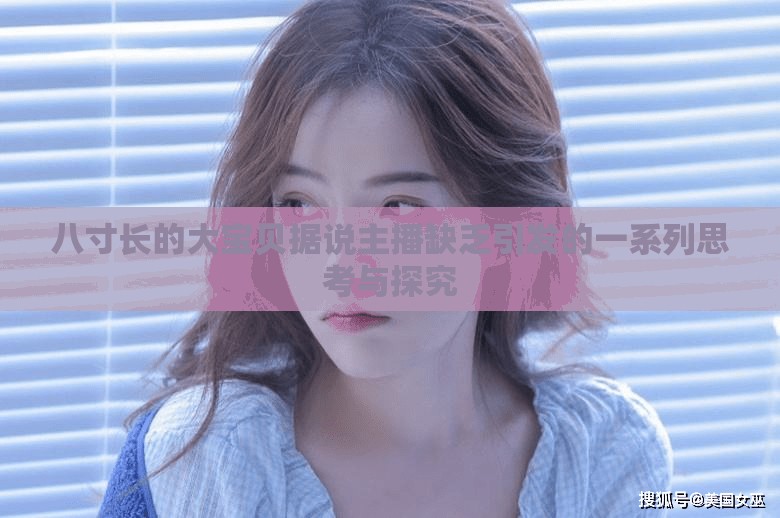 八寸长的大宝贝据说主播缺乏引发的一系列思考与探究