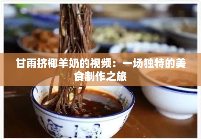 甘雨挤椰羊奶的视频：一场独特的美食制作之旅