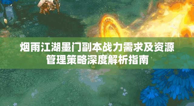 烟雨江湖墨门副本战力需求及资源管理策略深度解析指南