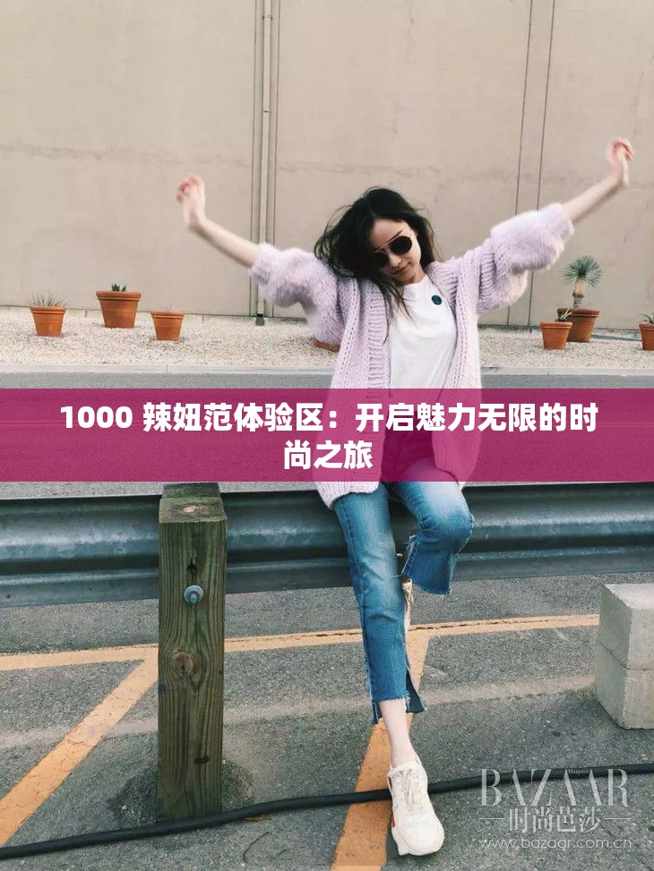1000 辣妞范体验区：开启魅力无限的时尚之旅