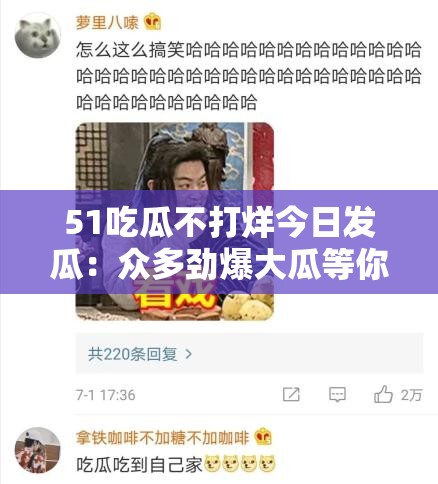 51吃瓜不打烊今日发瓜：众多劲爆大瓜等你来品尝