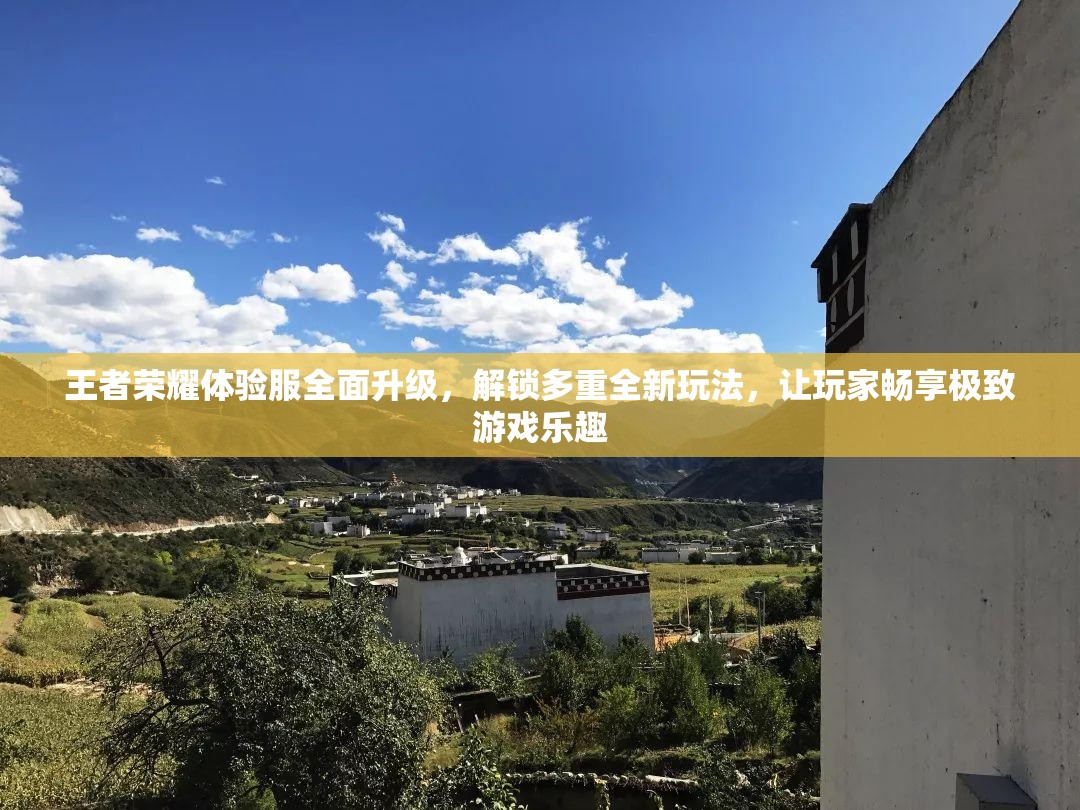 王者荣耀体验服全面升级，解锁多重全新玩法，让玩家畅享极致游戏乐趣