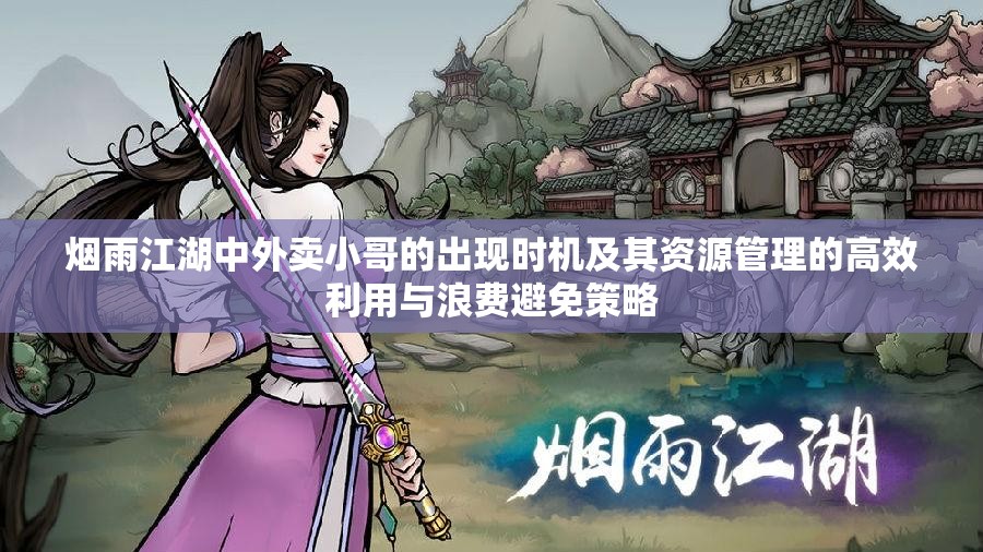 烟雨江湖中外卖小哥的出现时机及其资源管理的高效利用与浪费避免策略