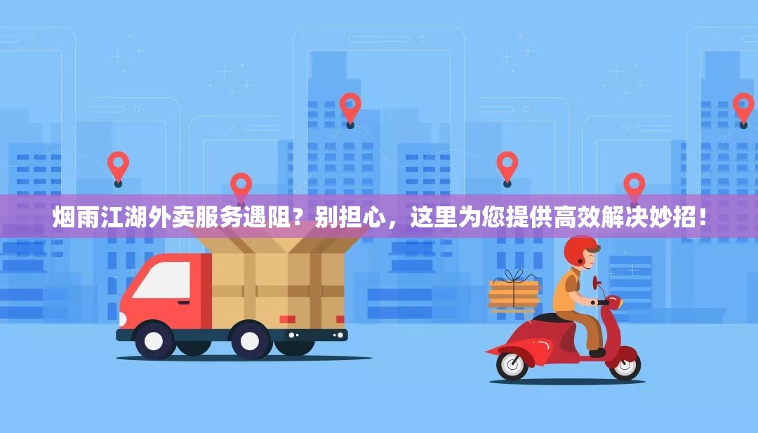 烟雨江湖外卖服务遇阻？别担心，这里为您提供高效解决妙招！