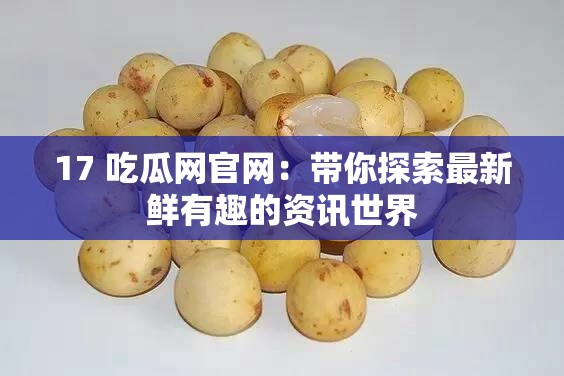 17 吃瓜网官网：带你探索最新鲜有趣的资讯世界