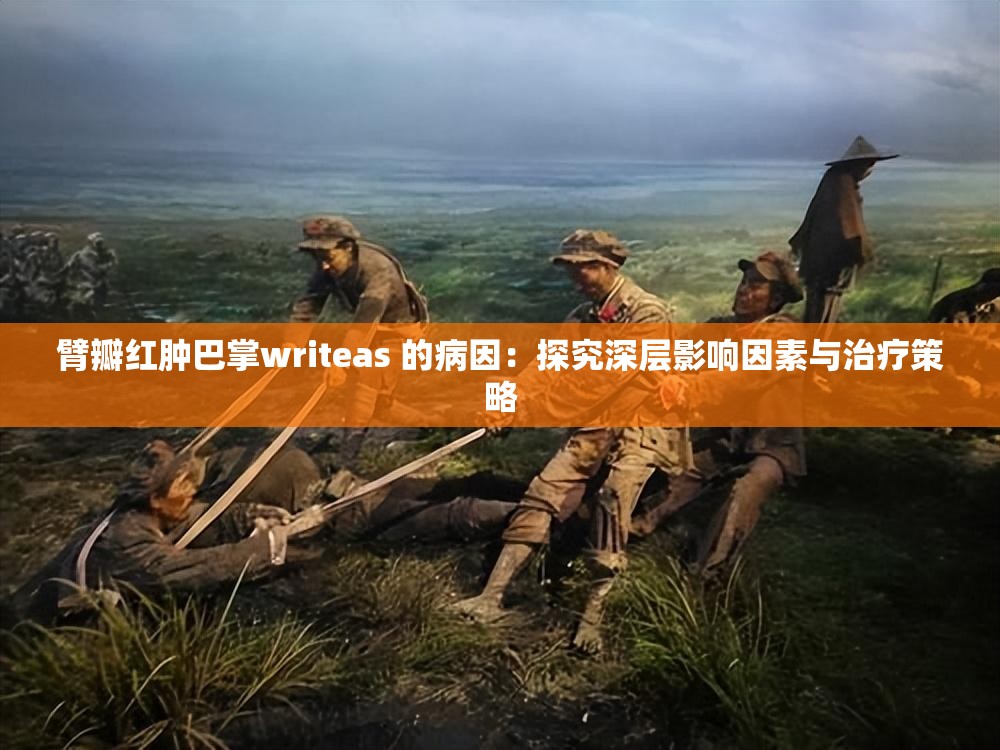 臂瓣红肿巴掌writeas 的病因：探究深层影响因素与治疗策略