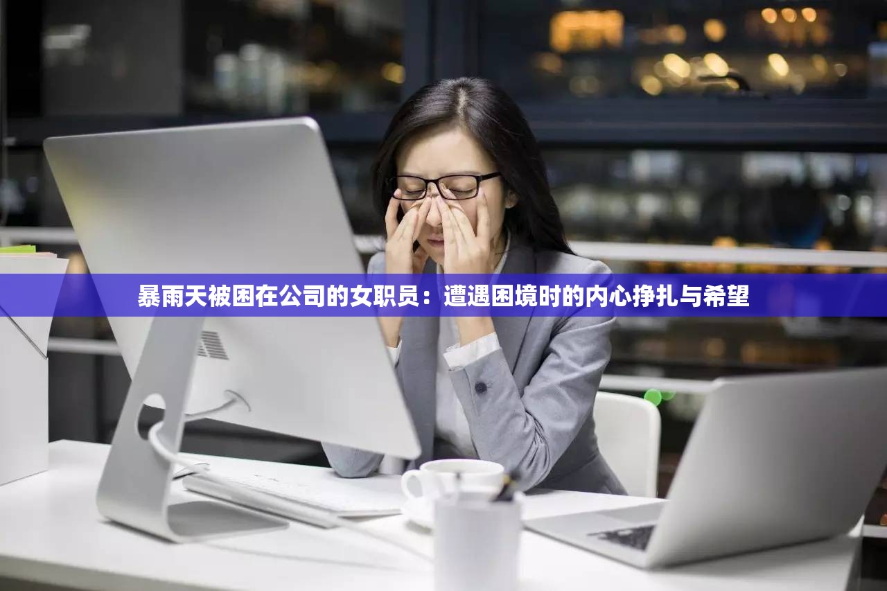 暴雨天被困在公司的女职员：遭遇困境时的内心挣扎与希望