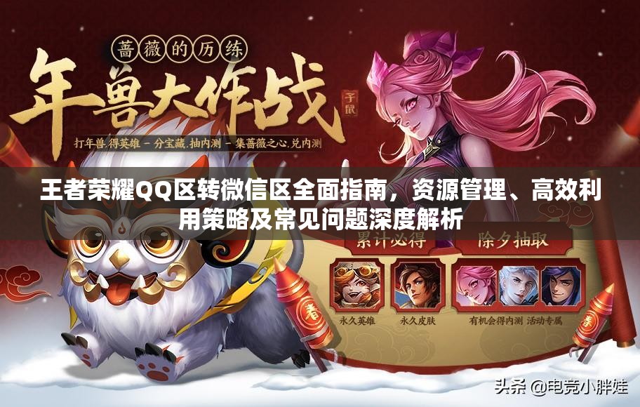 王者荣耀QQ区转微信区全面指南，资源管理、高效利用策略及常见问题深度解析
