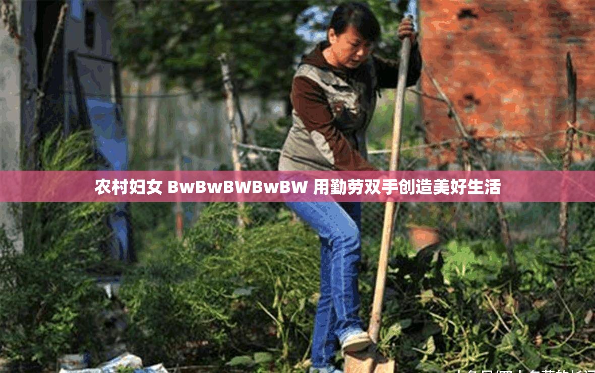 农村妇女 BwBwBWBwBW 用勤劳双手创造美好生活