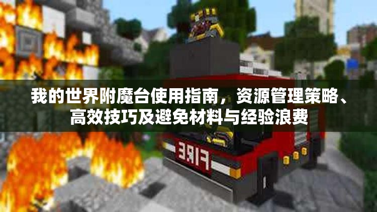我的世界附魔台使用指南，资源管理策略、高效技巧及避免材料与经验浪费