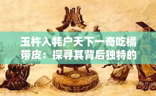 玉杵入牦户天下一奇吃橘带皮：探寻其背后独特的文化现象