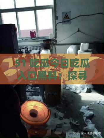 51 吃瓜今日吃瓜入口黑料：探寻背后不为人知的秘密