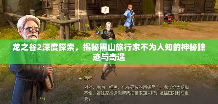 龙之谷2深度探索，揭秘黑山旅行家不为人知的神秘踪迹与奇遇