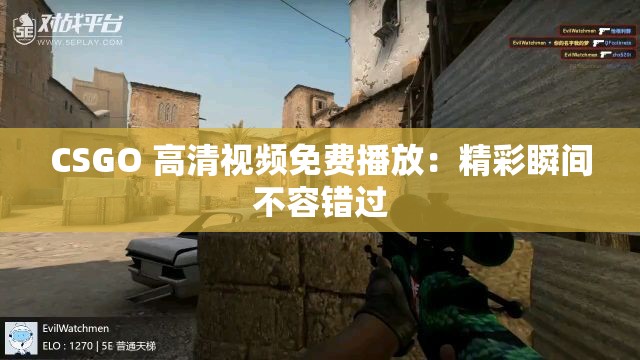 CSGO 高清视频免费播放：精彩瞬间不容错过