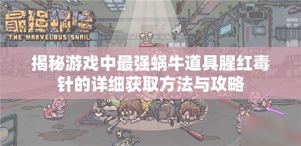 揭秘游戏中最强蜗牛道具腥红毒针的详细获取方法与攻略