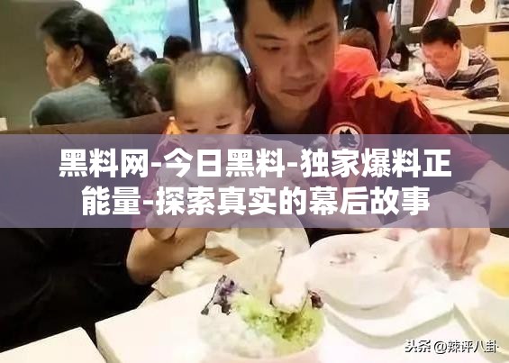黑料网-今日黑料-独家爆料正能量-探索真实的幕后故事