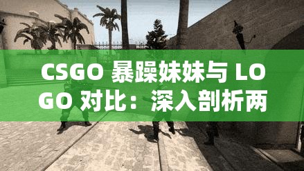 CSGO 暴躁妹妹与 LOGO 对比：深入剖析两者的差异与特点