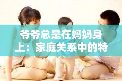 爷爷总是在妈妈身上：家庭关系中的特殊现象与情感纠葛