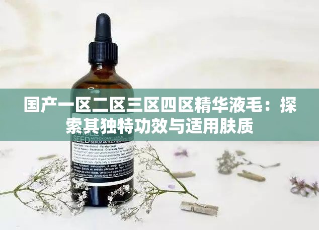 国产一区二区三区四区精华液毛：探索其独特功效与适用肤质
