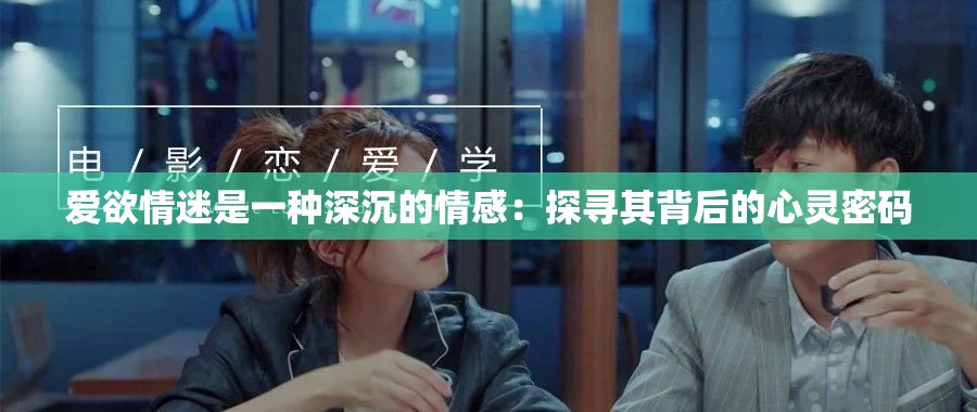 爱欲情迷是一种深沉的情感：探寻其背后的心灵密码